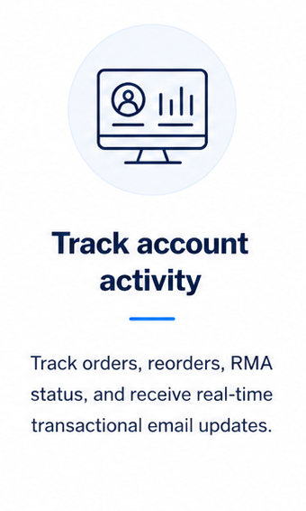 Track orders, reorders, RMA status, and real-time email updates.